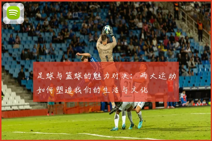 足球与篮球的魅力对决：两大运动如何塑造我们的生活与文化