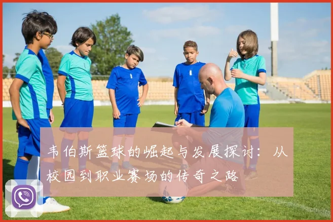 韦伯斯篮球的崛起与发展探讨：从校园到职业赛场的传奇之路