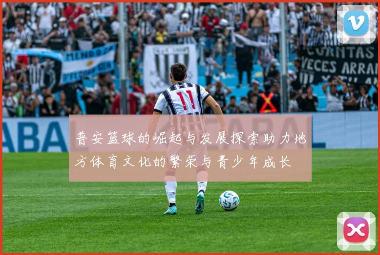 普安篮球的崛起与发展探索助力地方体育文化的繁荣与青少年成长