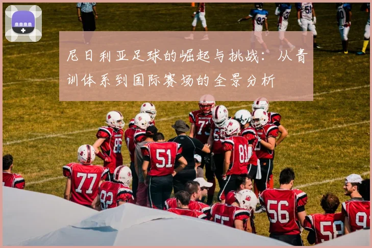 尼日利亚足球的崛起与挑战：从青训体系到国际赛场的全景分析