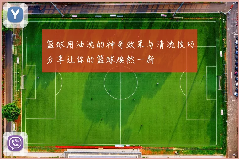 篮球用油洗的神奇效果与清洗技巧分享让你的篮球焕然一新