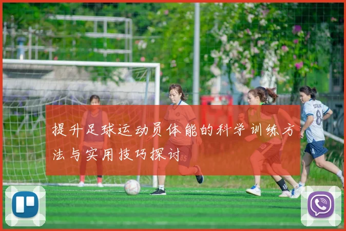 提升足球运动员体能的科学训练方法与实用技巧探讨