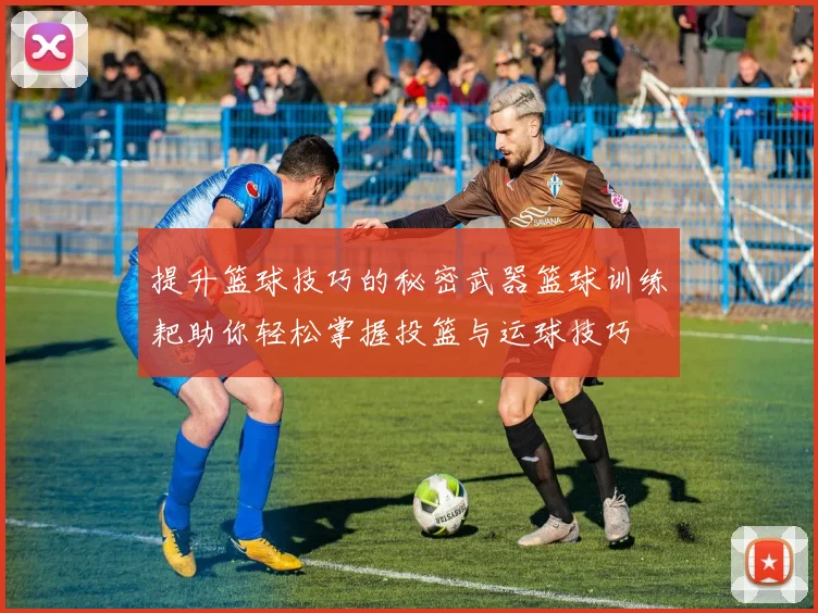 提升篮球技巧的秘密武器篮球训练耙助你轻松掌握投篮与运球技巧