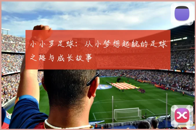 小小罗足球：从小梦想起航的足球之路与成长故事