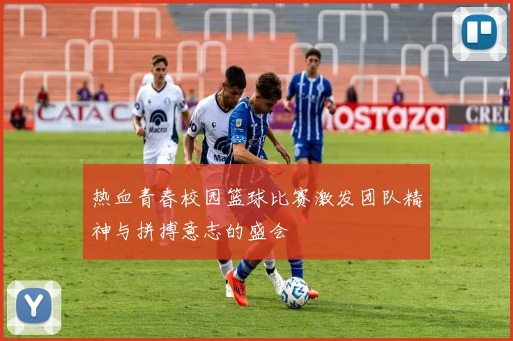 热血青春校园篮球比赛激发团队精神与拼搏意志的盛会